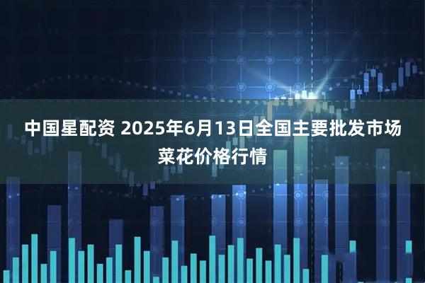 中国星配资 2025年6月13日全国主要批发市场菜花价格行情
