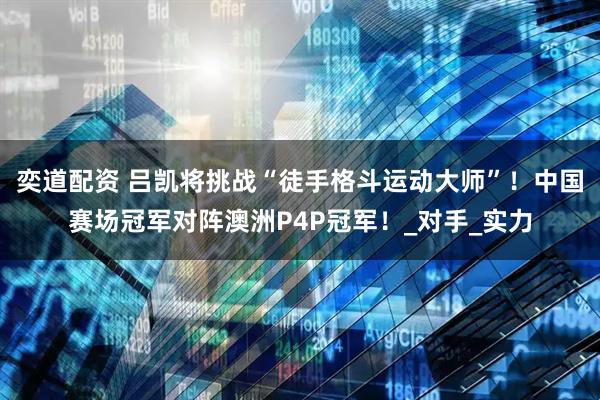 奕道配资 吕凯将挑战“徒手格斗运动大师”！中国赛场冠军对阵澳洲P4P冠军！_对手_实力