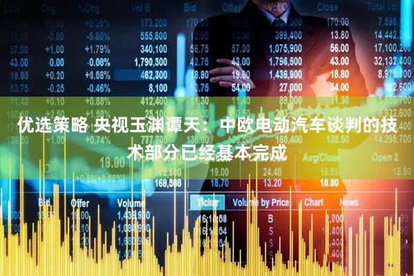 优选策略 央视玉渊谭天：中欧电动汽车谈判的技术部分已经基本完成