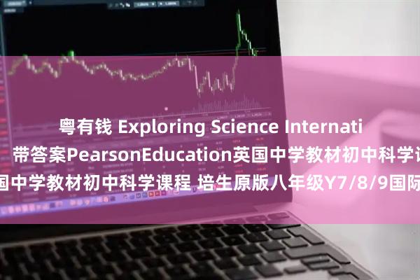 粤有钱 Exploring Science International Year 7/8/9学生书，带答案PearsonEducation英国中学教材初中科学课程 培生原版八年级Y7/8/9国际科学教科书