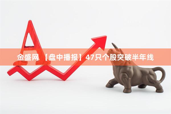 金盛网 【盘中播报】47只个股突破半年线