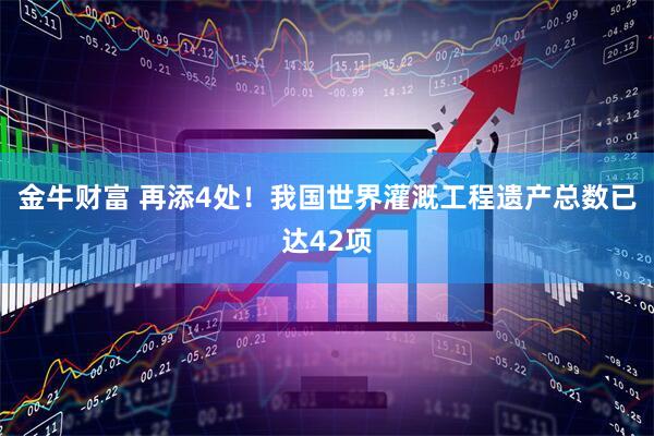 金牛财富 再添4处！我国世界灌溉工程遗产总数已达42项