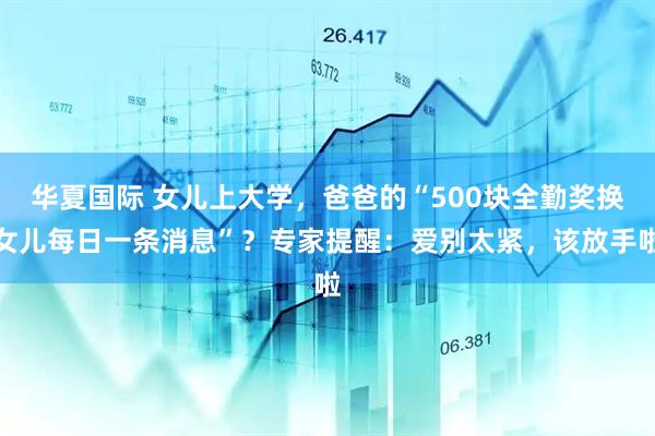 华夏国际 女儿上大学，爸爸的“500块全勤奖换女儿每日一条消息”？专家提醒：爱别太紧，该放手啦
