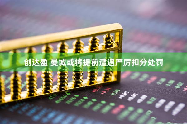 创达盈 曼城或将提前遭遇严厉扣分处罚